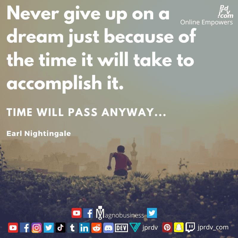 
"Never give up on a dream just because of the time it will take to accomplish it. Time will pass anyway..." ~ Earl Nightingale
