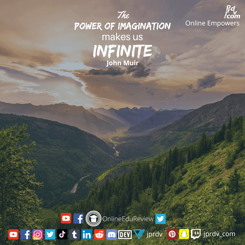 
"The power of imagination makes us infinite" ~ john Muir 
