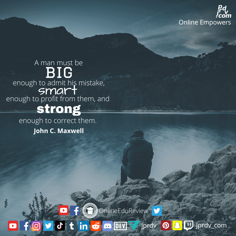 
"A man must be big enough to admit his mistakes, smart enough to profit from them, and strong enough to correct them." ~ John C. Maxwell
