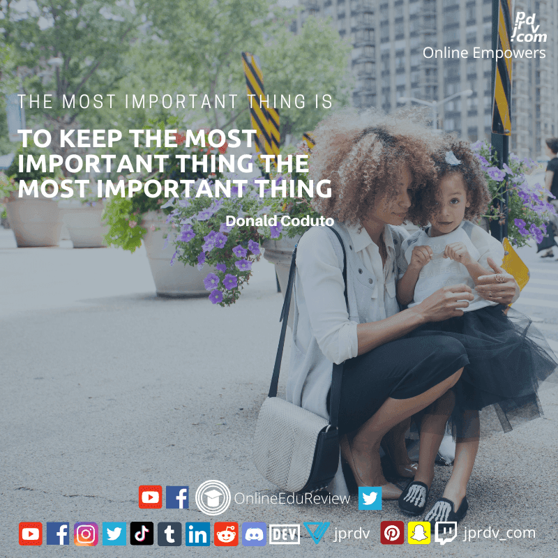 
"The most important thing is to keep the most important thing the most important thing" ~ Donald Coduto
