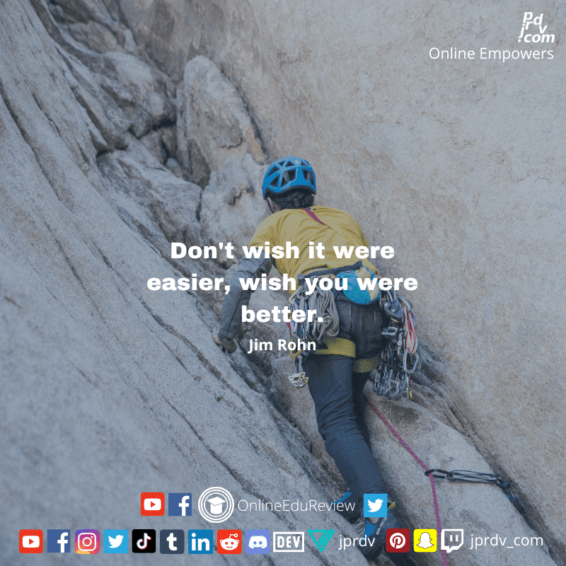 
"Don't wish it were easier, which you were better." ~ Jim Rohn
