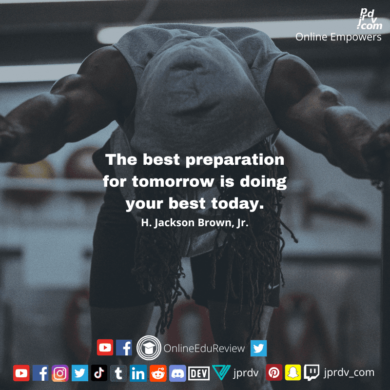 
"The best preparation for tomorrow is doing your best today." ~ H. Jackson Brown Jr.
