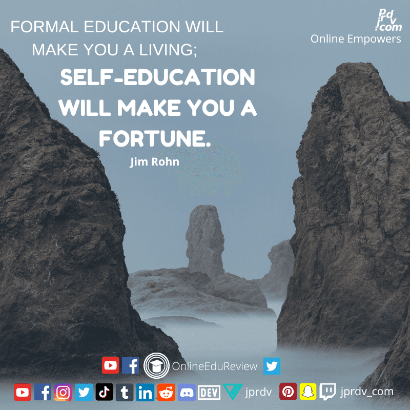 
"Formal education will make you a living; self-education will make you a fortune." ~ Jim Rohn
