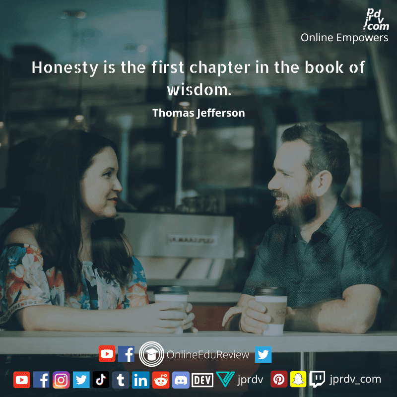 
"Honesty is the first chapter in the book of wisdom." ~ Thomas Jefferson
