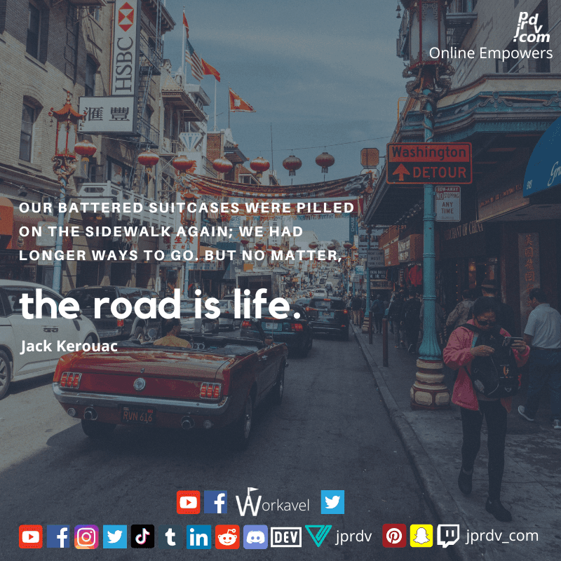 
"Our battered suitcases were pilled on the sidewalk again; we had longer ways to go, but no matter, the road is life" ~ Jack Kerouac
