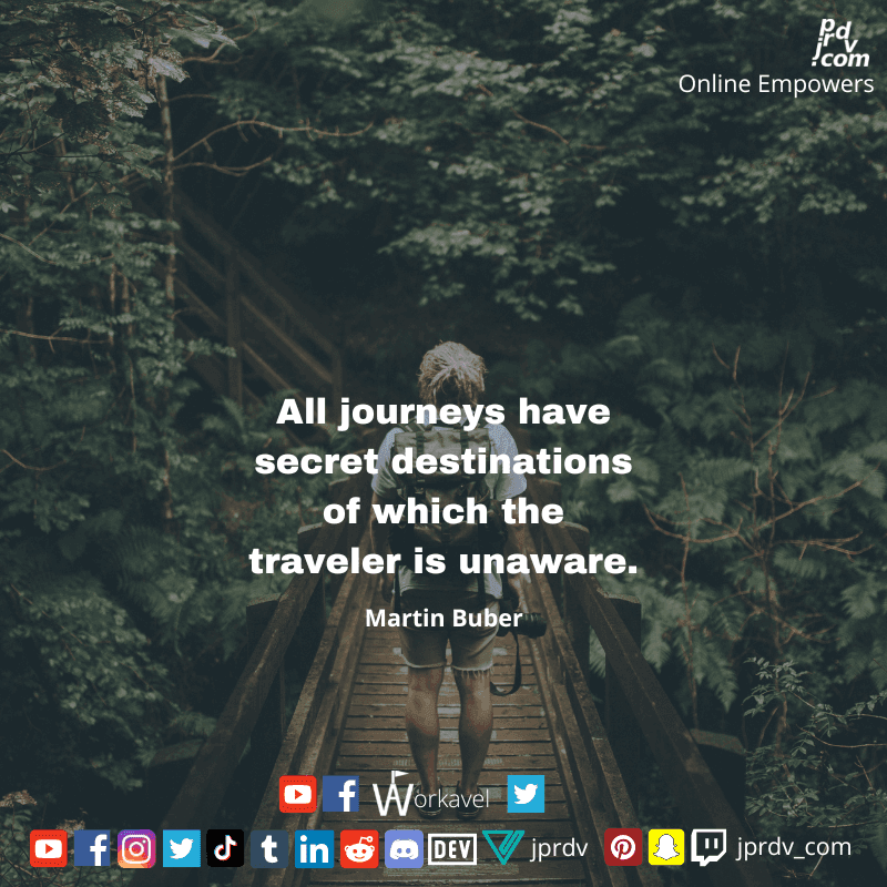 
"All journeys have secret destinations of which the traveler is unaware." ~ Martin Buber
