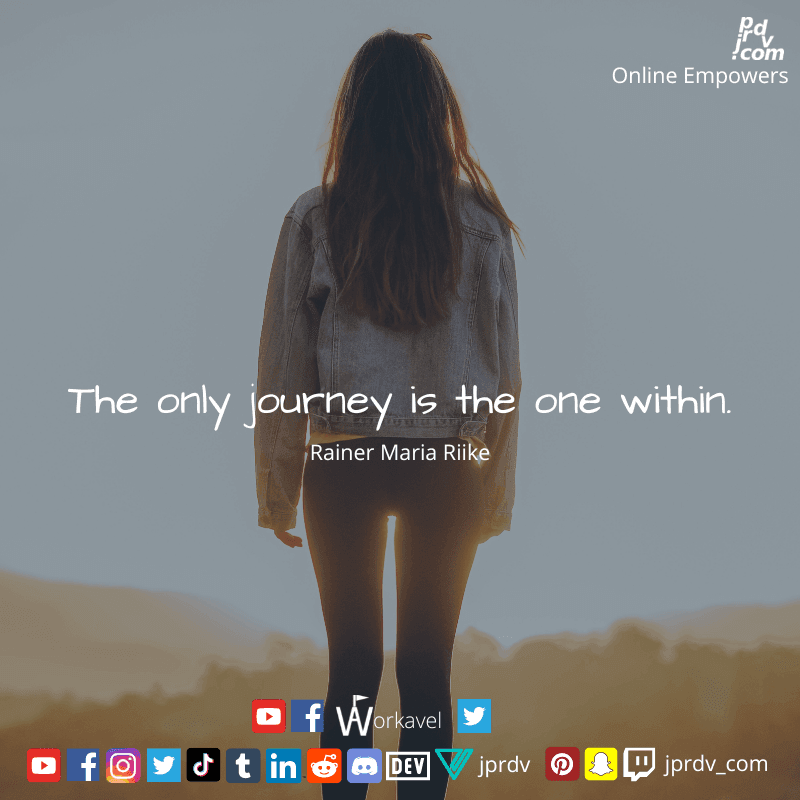 
"The only journey is the one within." ~ Rainer Maria Rikke

