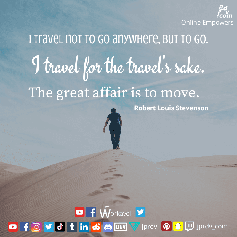 
"I travel not to go anywhere, but to go. I travel for the travel's sake. The great affair is to move." ~ Robert Louis Stevenson
