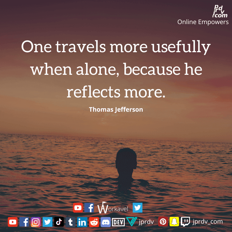 
"One travels more usefullly when alone, because he reflects more." ~ Thomas Jefferson
