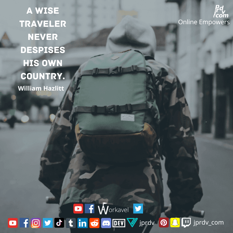 
"A wise traveler never despises his own country." ~ William Hazlitt
