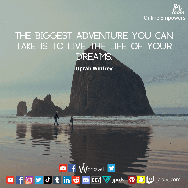 
"The biggest adventure you can take is to live the life of your dreams." ~ Oprah Winfrey
