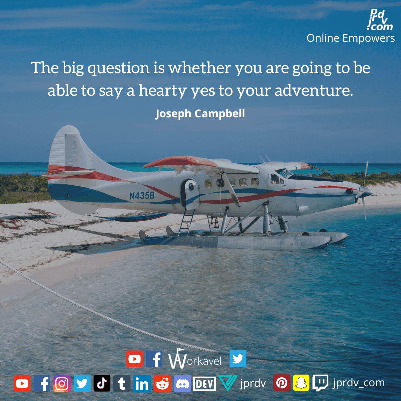 
"The big question is whether you are going to be able to say a hearty yes to your adventure." ~ Joseph Campbell
